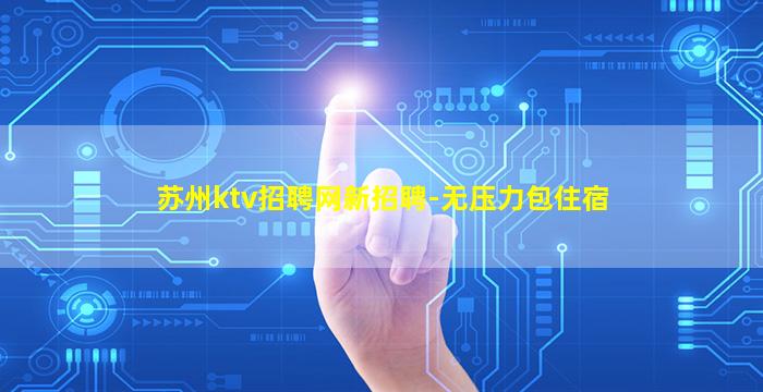 苏州ktv招聘网新招聘-无压力包住宿